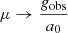 $ \mu\rightarrow\frac{g_{\mathrm{obs}}}{a_0} $