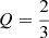 $ Q=\frac{2}{3} $