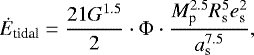 \begin{align*} \Dot{E}_{\textrm{tidal}} = \dfrac{21G^{1.5}}{2} \cdot \Phi \cdot \dfrac{M_{\textrm{p}}^{2.5} R_{\textrm{s}}^5 e_{\textrm{s}}^2}{a_{\textrm{s}}^{7.5}},\end{align*}