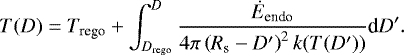 \begin{align*} T(D) = T_{\textrm{rego}} + \int^{D}_{D_{\textrm{rego}}}\dfrac{\dot{E}_{\textrm{endo}}}{4\pi \left(R_{\textrm{s}} - D'\right)^2 k(T(D'))}\textrm{d}D'. \end{align*}