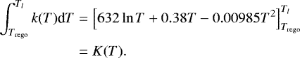 \begin{align*} \int^{T_l}_{T_{\textrm{rego}}}k(T)\textrm{d}T &= \left[632\ln{T} + 0.38T - 0.00985T^2\right]^{T_l}_{T_{\textrm{rego}}} \\ &= K(T).\vspace*{3pt} \end{align*}