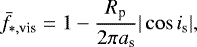 \begin{align*} \bar{f}_{*,\textrm{vis}} = 1 - \dfrac{R_{\textrm{p}}}{2\pi a_{\textrm{s}}} |\cos{i_{\textrm{s}}}|, \end{align*}