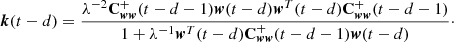 $$ \begin{aligned} {\boldsymbol{k}}(t-d)=\frac{\lambda ^{-2}\mathbf C _{{\boldsymbol{w}}{\boldsymbol{w}}}^{+}(t-d-1) {\boldsymbol{w}}(t-d){\boldsymbol{w}}^T(t-d)\mathbf C _{{\boldsymbol{w}}{\boldsymbol{w}}}^{+}(t-d-1)}{1+\lambda ^{-1}{\boldsymbol{w}}^T(t-d)\mathbf C _{{\boldsymbol{w}}{\boldsymbol{w}}}^{+}(t-d-1){\boldsymbol{w}}(t-d)} \cdot \end{aligned} $$