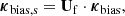 $$ \begin{aligned} \boldsymbol{\kappa }_{\rm bias,s} =\mathbf U _{\rm f} \cdot \boldsymbol{\kappa }_{\rm bias} , \end{aligned} $$