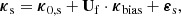 $$ \begin{aligned} \boldsymbol{\kappa }_{\rm s} = \boldsymbol{\kappa }_{0,\mathrm{s}} + \mathbf U _{\rm f} \cdot \boldsymbol{\kappa }_{\rm bias} + \boldsymbol{\varepsilon }_{\rm s}, \end{aligned} $$