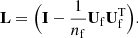 $$ \begin{aligned} \mathbf L = \Big ( \mathbf I - \frac{1}{n_{\rm f}}\mathbf U _{\rm f} \mathbf U _{\rm f}^\mathrm{T} \Big ). \end{aligned} $$