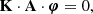 $$ \begin{aligned} \mathbf K \cdot \mathbf A \cdot \boldsymbol{\varphi } = 0 ,\end{aligned} $$