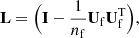 $$ \begin{aligned} \mathbf L = \Big ( \mathbf I - \frac{1}{n_{\rm f}}\mathbf U _{\rm f} \mathbf U _{\rm f}^\mathrm{T} \Big ) ,\end{aligned} $$