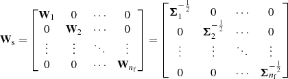 $$ \begin{aligned} \mathbf W _{\rm s} = \begin{bmatrix} \mathbf W _1&0&\cdots&0\\ 0&\mathbf W _2&\cdots&0\\ \vdots&\vdots&\ddots&\vdots \\ 0&0&\cdots&\mathbf W _{n_{\rm f}}\\ \end{bmatrix} = \begin{bmatrix} \boldsymbol{\Sigma }_1^{-\frac{1}{2}}&0&\cdots&0\\ 0&\boldsymbol{\Sigma }_2^{-\frac{1}{2}}&\cdots&0\\ \vdots&\vdots&\ddots&\vdots \\ 0&0&\cdots&\boldsymbol{\Sigma }_{n_{\rm f}}^{-\frac{1}{2}}\\ \end{bmatrix} \end{aligned} $$