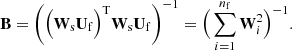 $$ \begin{aligned} \mathbf B = \Bigg ( \Big ( \mathbf W _{\rm s} \mathbf U _{\rm f}\Big )^\mathrm{T} \mathbf W _{\rm s} \mathbf U _{\rm f} \Bigg )^{-1} = \Big ( \displaystyle \sum _{i=1}^{n_{\rm f}} \mathbf W _i^2 \Big )^{-1} .\end{aligned} $$