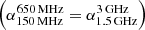 $ \left(\alpha^{{650\rm\,MHz}} _{{150\rm\,MHz}}=\alpha^{{3\rm\,GHz}}_{{1.5\rm\,GHz}}\right) $