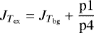 \begin{eqnarray*}J_{T_{\textrm{ex}}}=J_{T_{\textrm{bg}}}&#x002B;\frac{\textrm{p}1}{\textrm{p}4} \end{eqnarray*}