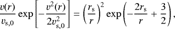 \begin{equation*} \frac{{v}(r)}{\ve_{\rm{s,0}}} \exp \left[ - \frac{{v}^2(r)}{2\ve_{\rm{s,0}}^2} \right] = \left( \frac{r_{\rm{s}}}{r} \right)^{2} \exp \left(- \frac{2r_{\rm{s}}}{r} &#x002B; \frac{3}{2} \right),\end{equation*}