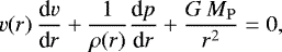 \begin{equation*} {v}(r)\, \frac{\textrm{d}{v}}{\textrm{d}r} &#x002B; \frac{1}{\rho(r)} \frac{\textrm{d}p}{\textrm{d}r} &#x002B; \frac{G\, M_{\rm{P}}}{r^2} = 0,\end{equation*}