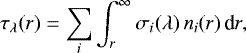 \begin{align*} & \tau_{\lambda}(r) = \sum_i \int_{r}^{\infty} \sigma_{i}(\lambda) \, n_i(r) \, \textrm{d} r,\end{align*}