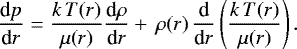 \begin{equation*} \frac{\textrm{d}p}{\textrm{d}r} = \frac{k\,T(r)}{\mu (r)} \frac{\textrm{d}\rho}{\textrm{d}r} &#x002B; \,\rho(r)\,\frac{\textrm{d}}{\textrm{d}r} \left ( \frac{k\,T(r)}{\mu(r)} \right).\end{equation*}