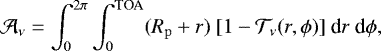 \begin{equation*} \A_{\nu} = \int_{0}^{2\pi} \int_{0}^{\textrm{TOA}} (R_{\rm{p}}&#x002B;r)\ [1-\T_{\nu}(r,\phi)]\ \textrm{d} r\ \textrm{d} \phi,\end{equation*}