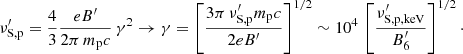 $$ \begin{aligned} \nu ^\prime _{\rm S, p} = {4\over 3} { e B^\prime \over 2 \pi \, m_{\rm p} c} \, \gamma ^2 \rightarrow \gamma = \left[ 3 \pi \, \nu ^\prime _{\rm S, p} m_{\rm p} c \over 2 eB^\prime \right]^{1/2} \sim 10^4 \, \left[\nu ^\prime _{\rm S, p, keV} \over B^\prime _6 \right]^{1/2} \cdot \end{aligned} $$