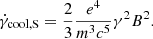 $$ \begin{aligned} \dot{\gamma }_{\rm cool, S} = {2\over 3} {e^4 \over m^3 c^5}\gamma ^2 B^2. \end{aligned} $$
