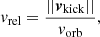 $$ \begin{aligned}&{ v}_{\rm rel} = \frac{||\boldsymbol{v}_{\rm kick}||}{{ v}_{\rm orb}}, \end{aligned} $$