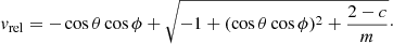 $$ \begin{aligned} { v}_{\rm rel} = -\cos \theta \cos \phi +\sqrt{-1+(\cos \theta \cos \phi )^2+\frac{2-c}{m}}\cdot \end{aligned} $$