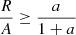 $$ \begin{aligned} \frac{R}{A} \ge \frac{a}{1+a} \end{aligned} $$