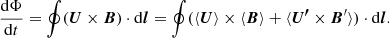 $$ \begin{aligned} \frac{{\mathrm{d} } \Phi }{{\mathrm{d} } t} =\oint ({\boldsymbol{U}}\times {\boldsymbol{B}}) \cdot \mathrm{d} {\boldsymbol{l}} = \oint (\langle {\boldsymbol{U}}\rangle \times \langle {\boldsymbol{B}}\rangle + \langle {\boldsymbol{U^{\prime }}}\times {\boldsymbol{B}^{\prime }}\rangle ) \cdot \mathrm{d} {\boldsymbol{l}}. \end{aligned} $$