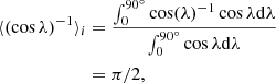 $$ \begin{aligned} \langle (\cos \lambda )^{-1} \rangle _i&= \frac{\int ^{90^{\circ }}_0 \cos (\lambda )^{-1} \cos \lambda \mathrm{d}\lambda }{\int ^{90^{\circ }}_0 \cos \lambda \mathrm{d}\lambda } \nonumber \\&=\pi /2, \end{aligned} $$