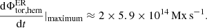$$ \begin{aligned} \frac{\mathrm{d}\Phi _{\rm tor, hem}^\mathrm{ER}}{\mathrm{d}t} \vert _{\rm maximum} \approx 2\times 5.9 \times 10^{14}\,\mathrm{Mx\,s}^{-1}. \end{aligned} $$