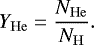 \begin{equation*} Y_{\mathrm{He}} = \frac{N_{\mathrm{He}}}{N_{\mathrm{H}}}. \end{equation*}