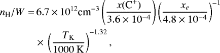 \begin{align*} n_{\textrm{H}}/W =&\,6.7\,{\times}\,10^{12} \textrm{cm}^{-3} \left(\frac{x(\textrm{C}^+)}{3.6\times10^{-4}}\right) \left(\frac{x_e}{4.8\times10^{-4}}\right)^{-1} \nonumber\\ &\times\,\left( \frac{T_{\textrm{K}}}{1000~\textrm{K}} \right)^{-1.32}, \end{align*}