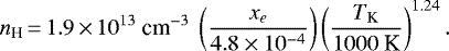 \begin{equation*} n_{\textrm{H}}\,{=}\,1.9\,{\times}\,10^{13} ~\textrm{cm}^{-3}~ \left( \frac{x_e}{4.8\times10^{-4}} \right) \left( \frac{T_{\textrm{K}}}{1000~\textrm{K}} \right)^{1.24}.\end{equation*}