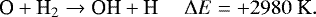 \begin{equation*} \textrm{O} + \textrm{H}_2 \rightarrow {\textrm{OH}} + \textrm{H} ~~~~~ \Delta E = +2980~\textrm{K}.\end{equation*}