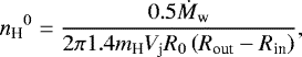 \begin{equation*} {n_{\textrm{H}}}^0 = \frac{0.5 \dot{M}_{\textrm{w}}}{2\pi 1.4 m_{\textrm{H}} V_{\textrm{j}} R_0 \left( R_{\textrm{out}} -R_{\textrm{in}} \right)},\end{equation*}