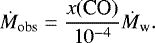 \begin{equation*} {\dot{M}_{\textrm{obs}}} = \frac{x(\textrm{CO})}{10^{-4}} {\dot{M}_{\textrm{w}}}.\end{equation*}