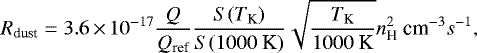 \begin{equation*} R_{\textrm{dust}} = 3.6\,{\times}\,10^{-17} \frac{Q}{Q_{\textrm{ref}}} \frac{S(T_{\textrm{K}})}{S(1000~\textrm{K})} \sqrt{\frac{T_{\textrm{K}}}{1000~\textrm{K}}} n_{\textrm{H}}^2 ~\textrm{cm}^{-3} s^{-1},\end{equation*}