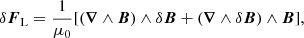 $$ \begin{aligned} \delta {\boldsymbol{F}}_{\rm L} = \frac{1}{\mu _0}[({\boldsymbol{\nabla }}\wedge {\boldsymbol{B}})\wedge \delta {\boldsymbol{B}} + ({\boldsymbol{\nabla }}\wedge \delta {\boldsymbol{B}})\wedge {\boldsymbol{B}}], \end{aligned} $$