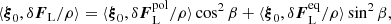 $$ \begin{aligned} \langle {\boldsymbol{\xi }}_0,\delta {\boldsymbol{F}}_{\rm L}/\rho \rangle = \langle {\boldsymbol{\xi }}_0,\delta {\boldsymbol{F}}_{\rm L}^\mathrm{pol}/\rho \rangle \cos ^2\beta + \langle {\boldsymbol{\xi }}_0,\delta {\boldsymbol{F}}_{\rm L}^\mathrm{eq}/\rho \rangle \sin ^2\beta , \end{aligned} $$