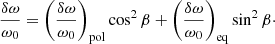 $$ \begin{aligned} \frac{\delta \omega }{\omega _0} = \left(\frac{\delta \omega }{\omega _0}\right)_{\rm pol}\cos ^2\beta + \left(\frac{\delta \omega }{\omega _0}\right)_{\rm eq}\sin ^2\beta \cdot \end{aligned} $$