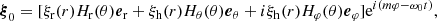 $$ \begin{aligned} {\boldsymbol{\xi }}_0 = [\xi _{\rm r}(r) H_{\rm r}(\theta ){\boldsymbol{e}}_{\rm r} + \xi _{\rm h}(r) H_\theta (\theta ){\boldsymbol{e}}_\theta + i\xi _{\rm h}(r) H_\varphi (\theta ){\boldsymbol{e}}_\varphi ]\mathrm{e}^{i(m\varphi -\omega _0 t)}, \end{aligned} $$