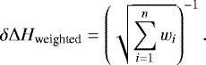 \begin{equation*} \delta\Delta{H}_{\textrm{weighted}}=\left(\sqrt{\sum_{i=1}^nw_i}\right)^{-1} .\end{equation*}