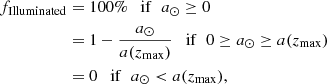 $$ \begin{aligned} f_{\rm Illuminated}&= 100\% \quad \mathrm{if }\;\; a_{\odot } \ge 0\nonumber \\&= 1 - \frac{a_{\odot }}{a(z_{\rm max})} \quad \mathrm{if }\;\; 0 \ge a_{\odot } \ge a(z_{\rm max}) \nonumber \\&= 0 \quad \mathrm{if}\;\;a_{\odot } < a(z_{\rm max}), \end{aligned} $$