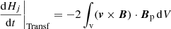 $$ \begin{aligned}&\left.\frac{\mathrm{d}H_{ j }}{\mathrm{d}t}\right|_{\mathrm{Transf} }=-2\int _{\mathrm{v} } ({\boldsymbol{v}}\times {\boldsymbol{B}})\cdot {\boldsymbol{B}}_{\mathrm{p} } \, \mathrm{d} V \end{aligned} $$