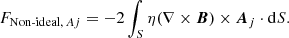 $$ \begin{aligned}&F_{{\mathrm{Non}\text{-}\mathrm{ideal},\, A{ j}}}=-2\int _{{S}} \eta (\nabla \times {\boldsymbol{B}})\times {\boldsymbol{A}}_{ j }\cdot \mathrm{d} S . \end{aligned} $$