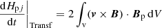 $$ \begin{aligned}&\left.\frac{\mathrm{d}H_{\mathrm{p} j}}{\mathrm{d}t}\right|_{\mathrm{Transf} }=2\int _{\mathrm{v} } ({\boldsymbol{v}}\times {\boldsymbol{B}})\cdot {\boldsymbol{B}}_{\mathrm{p} } \, \mathrm{d} V \end{aligned} $$