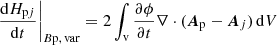 $$ \begin{aligned}&\left.\frac{\mathrm{d}H_{\mathrm{p} j}}{\mathrm{d}t}\right|_{{B\mathrm{p},\, \mathrm{var}}}=2\int _{\mathrm{v} } \frac{\partial \phi }{\partial t}\nabla \cdot ({\boldsymbol{A}}_{\rm p}-{\boldsymbol{A}}_{ j }) \,\mathrm{d} V \end{aligned} $$
