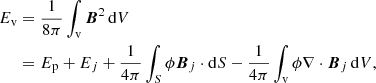 $$ \begin{aligned} E_{\mathrm{v} }&=\frac{1}{8\pi }\int _{\mathrm{v} } {\boldsymbol{B}}^{2} \,\mathrm{d} V \nonumber \\&=E_{\mathrm{p} }+E_{ j }+\frac{1}{4\pi }\int _{S} \phi {\boldsymbol{B}}_{ j }\cdot \mathrm{d} S-\frac{1}{4\pi }\int _{\mathrm{v} }\phi \nabla \cdot {\boldsymbol{B}}_{ j }\, \mathrm{d} V, \end{aligned} $$