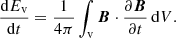 $$ \begin{aligned} \frac{\mathrm{d}E_{\mathrm{v} }}{\mathrm{d}t}=\frac{1}{4\pi }\int _{\mathrm{v} } {\boldsymbol{B}}\cdot \frac{\partial {\boldsymbol{B}}}{\partial t}\, \mathrm{d} V. \end{aligned} $$