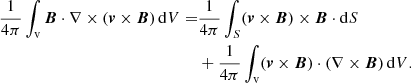 $$ \begin{aligned} \frac{1}{4\pi }\int _{\mathrm{v} } {\boldsymbol{B}}\cdot \nabla \times ({\boldsymbol{v}}\times {\boldsymbol{B}}) \, \mathrm{d} V=&\frac{1}{4\pi }\int _{S} ({\boldsymbol{v}}\times {\boldsymbol{B}})\times {\boldsymbol{B}} \cdot \mathrm{d} S \\& +\frac{1}{4\pi }\int _{\mathrm{v} } ({\boldsymbol{v}}\times {\boldsymbol{B}})\cdot (\nabla \times {\boldsymbol{B}}) \, \mathrm{d} V. \nonumber \end{aligned} $$