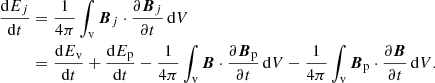 $$ \begin{aligned} \frac{\mathrm{d}E_{ j }}{\mathrm{d}t}&= \frac{1}{4\pi }\int _{\mathrm{v} } {\boldsymbol{B}}_{ j }\cdot \frac{\partial {\boldsymbol{B}}_{ j }}{\partial t}\, \mathrm{d} V \\&=\frac{\mathrm{d}E_{\mathrm{v} }}{\mathrm{d}t}+ \frac{\mathrm{d}E_{\mathrm{p} }}{\mathrm{d}t}-\frac{1}{4\pi }\int _{\mathrm{v} } {\boldsymbol{B}}\cdot \frac{\partial {\boldsymbol{B}}_{\mathrm{p} }}{\partial t}\, \mathrm{d} V-\frac{1}{4\pi }\int _{\mathrm{v} } {\boldsymbol{B}}_{\mathrm{p} }\cdot \frac{\partial {\boldsymbol{B}}}{\partial t}\, \mathrm{d} V. \nonumber \end{aligned} $$
